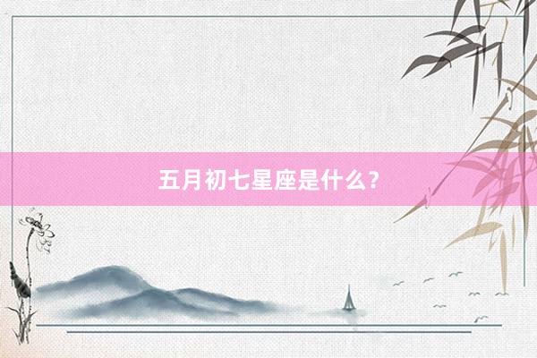 五月初七星座是什么？
